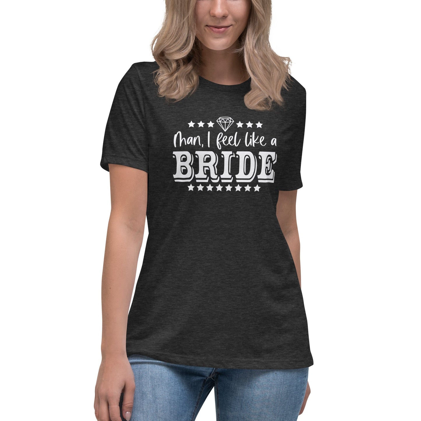 Man I feel like a Bride Bachelorette Bride Gift Women's Relaxed T-Shirt - Dark Colors White Text