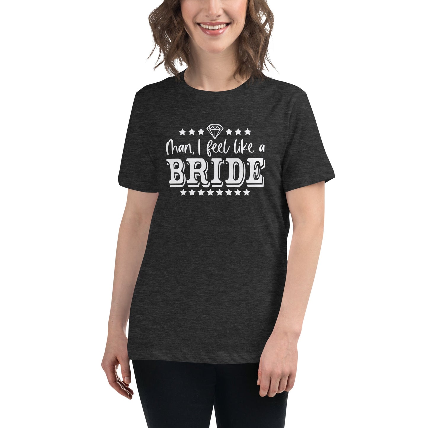 Man I feel like a Bride Bachelorette Bride Gift Women's Relaxed T-Shirt - Dark Colors White Text