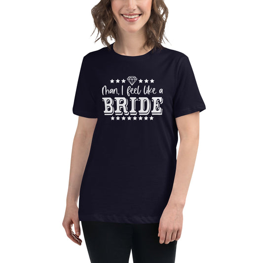 Man I feel like a Bride Bachelorette Bride Gift Women's Relaxed T-Shirt - Dark Colors White Text